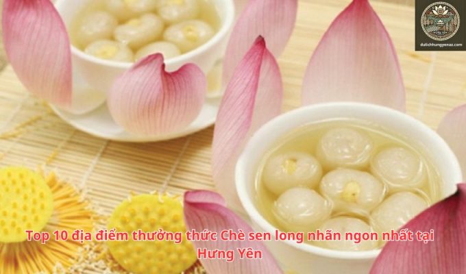 Top 10 địa điểm thưởng thức Chè sen long nhãn ngon nhất tại Hưng Yên